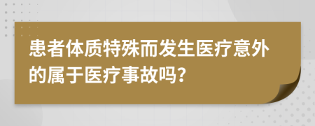 患者體質(zhì)特殊而發(fā)生醫(yī)療意外的屬于醫(yī)療事故嗎？