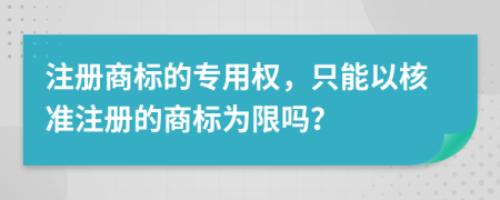 注冊(cè)商標(biāo)的專(zhuān)用權(quán)，只能以核準(zhǔn)注冊(cè)的商標(biāo)為限嗎？