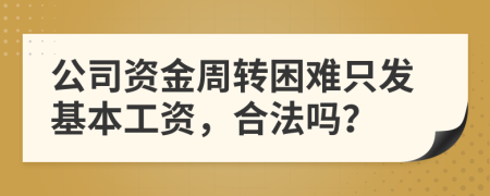公司資金周轉(zhuǎn)困難只發(fā)基本工資，合法嗎？
