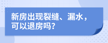 新房出現(xiàn)裂縫、漏水，可以退房嗎？