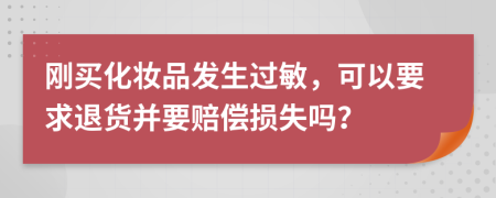 剛買化妝品發(fā)生過敏，可以要求退貨并要賠償損失嗎？