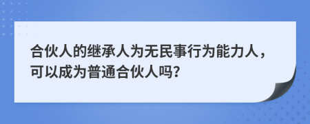 合伙人的繼承人為無民事行為能力人，可以成為普通合伙人嗎？