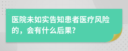 醫(yī)院未如實(shí)告知患者醫(yī)療風(fēng)險(xiǎn)的，會(huì)有什么后果？