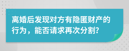 離婚后發(fā)現(xiàn)對(duì)方有隱匿財(cái)產(chǎn)的行為，能否請(qǐng)求再次分割？