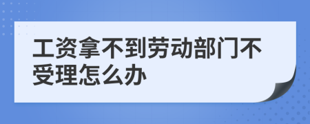工資拿不到勞動部門不受理怎么辦