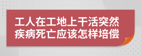 工人在工地上干活突然疾病死亡應(yīng)該怎樣培償