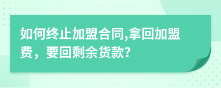 如何終止加盟合同,拿回加盟費，要回剩余貨款？