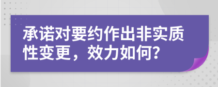 承諾對(duì)要約作出非實(shí)質(zhì)性變更，效力如何？