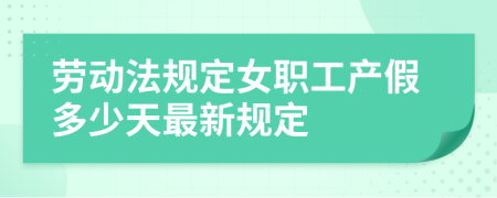 勞動法規(guī)定女職工產(chǎn)假多少天最新規(guī)定