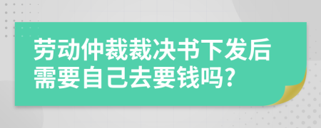 勞動(dòng)仲裁裁決書(shū)下發(fā)后需要自己去要錢嗎?