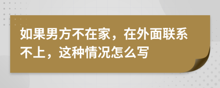 如果男方不在家，在外面聯(lián)系不上，這種情況怎么寫