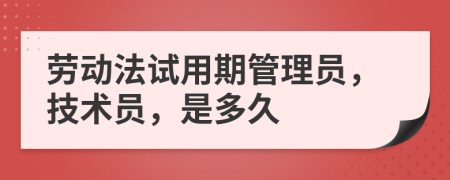 勞動(dòng)法試用期管理員，技術(shù)員，是多久