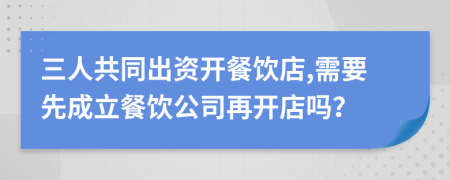 三人共同出資開餐飲店,需要先成立餐飲公司再開店嗎？
