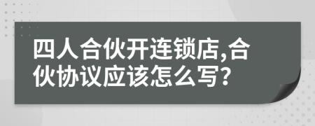 四人合伙開連鎖店,合伙協(xié)議應(yīng)該怎么寫？