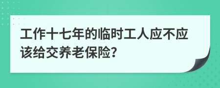工作十七年的臨時(shí)工人應(yīng)不應(yīng)該給交養(yǎng)老保險(xiǎn)？