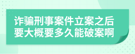 詐騙刑事案件立案之后要大概要多久能破案啊