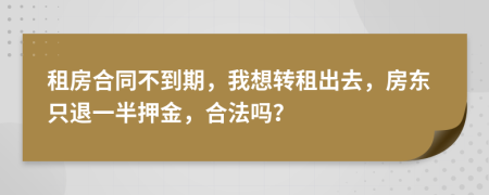 租房合同不到期，我想轉(zhuǎn)租出去，房東只退一半押金，合法嗎？