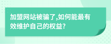 加盟網(wǎng)站被騙了,如何能最有效維護自己的權益?
