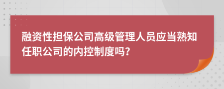 融資性擔(dān)保公司高級管理人員應(yīng)當(dāng)熟知任職公司的內(nèi)控制度嗎？