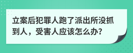 立案后犯罪人跑了派出所沒抓到人，受害人應(yīng)該怎么辦？