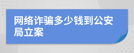 網(wǎng)絡(luò)詐騙多少錢到公安局立案