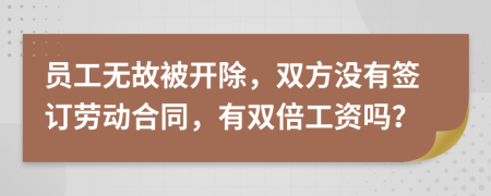 員工無故被開除，雙方沒有簽訂勞動合同，有雙倍工資嗎？