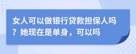 女人可以做銀行貸款擔保人嗎？她現(xiàn)在是單身，可以嗎