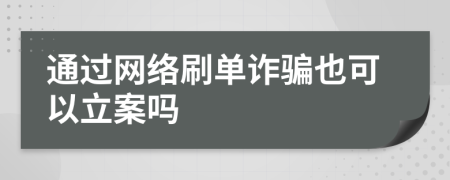 通過(guò)網(wǎng)絡(luò)刷單詐騙也可以立案嗎