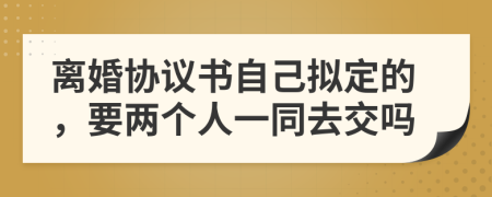 離婚協(xié)議書自己擬定的，要兩個(gè)人一同去交嗎