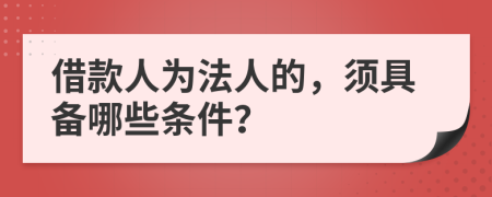 借款人為法人的，須具備哪些條件？