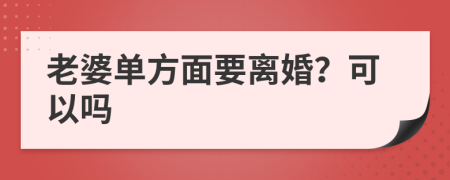 老婆單方面要離婚？可以嗎