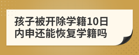 孩子被開除學籍10日內(nèi)申還能恢復學籍嗎