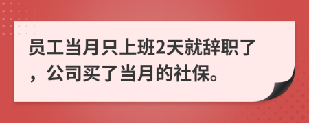 员工当月只上班2天就辞职了，公司买了当月的社保。