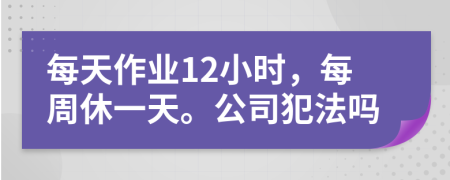 每天作業(yè)12小時(shí)，每周休一天。公司犯法嗎