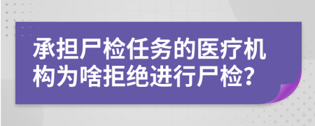 承擔尸檢任務(wù)的醫(yī)療機構(gòu)為啥拒絕進行尸檢？