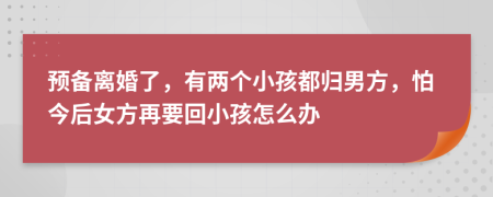 預(yù)備離婚了，有兩個小孩都歸男方，怕今后女方再要回小孩怎么辦