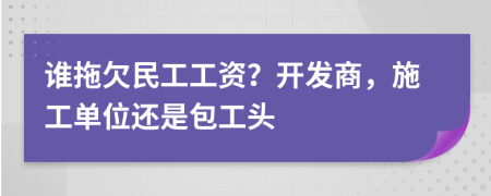 誰拖欠民工工資？開發(fā)商，施工單位還是包工頭