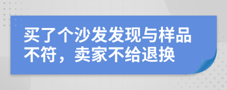 買了個(gè)沙發(fā)發(fā)現(xiàn)與樣品不符，賣家不給退換