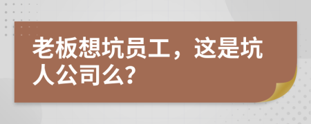 老板想坑員工，這是坑人公司么？