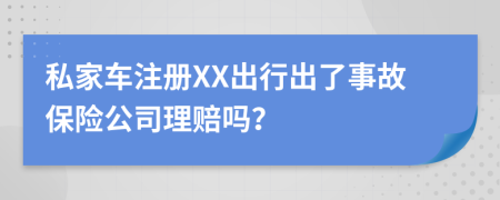私家車注冊(cè)XX出行出了事故保險(xiǎn)公司理賠嗎？