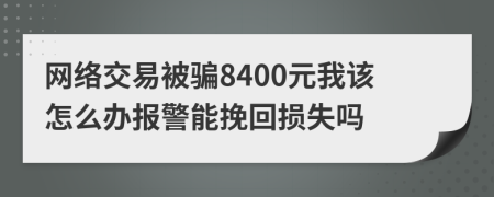 網(wǎng)絡(luò)交易被騙8400元我該怎么辦報(bào)警能挽回?fù)p失嗎