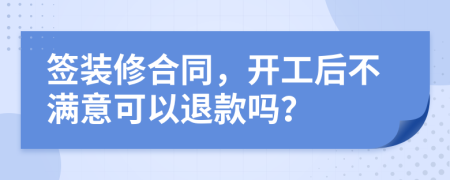 簽裝修合同，開工后不滿意可以退款嗎？