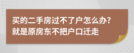 買(mǎi)的二手房過(guò)不了戶(hù)怎么辦？就是原房東不把戶(hù)口遷走