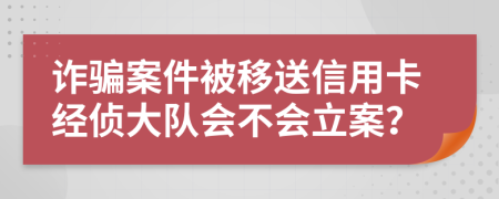 詐騙案件被移送信用卡經(jīng)偵大隊(duì)會(huì)不會(huì)立案？