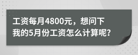 工資每月4800元，想問下我的5月份工資怎么計算呢？