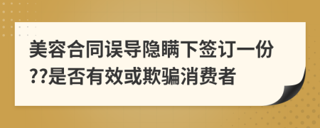 美容合同誤導(dǎo)隱瞞下簽訂一份??是否有效或欺騙消費(fèi)者