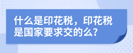 什么是印花稅，印花稅是國家要求交的么？