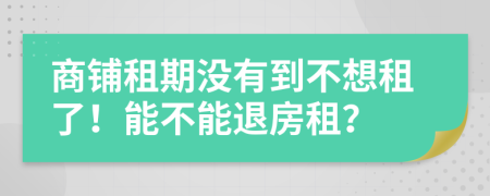 商鋪?zhàn)馄跊]有到不想租了！能不能退房租？
