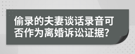 偷錄的夫妻談話錄音可否作為離婚訴訟證據(jù)？
