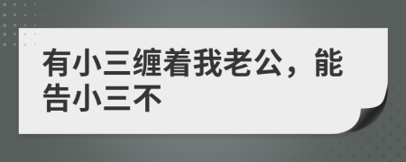 有小三纏著我老公，能告小三不